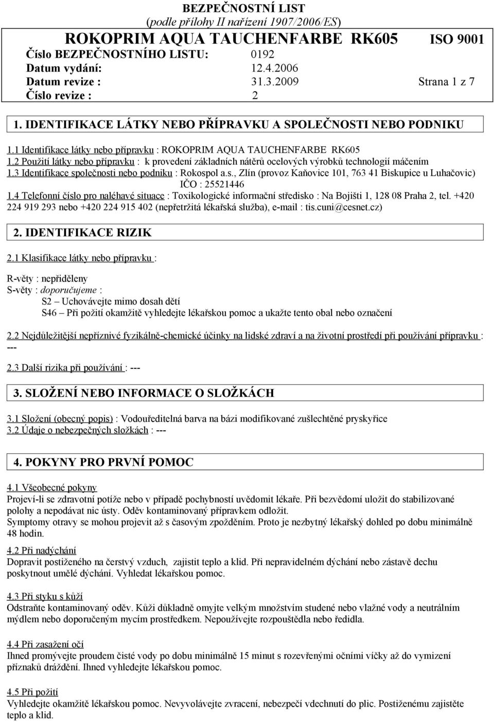 4 Telefonní číslo pro naléhavé situace : Toxikologické informační středisko : Na Bojišti 1, 128 08 Praha 2, tel. +420 224 919 293 nebo +420 224 915 402 (nepřetržitá lékařská služba), e-mail : tis.