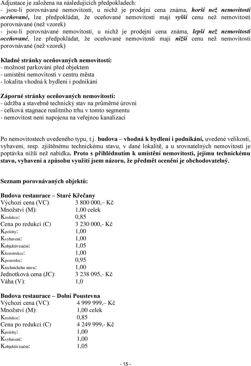 mají nižší cenu než nemovitosti porovnávané (než vzorek) Kladné stránky oceňovaných nemovitostí: - možnost parkování před objektem - umístění nemovitosti v centru města - lokalita vhodná k bydlení i