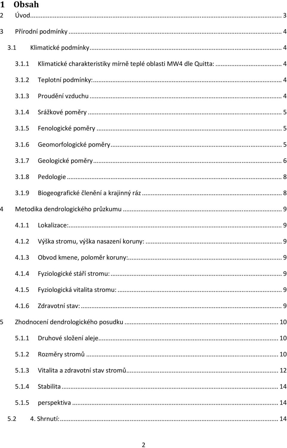 ..9 4.1.1 Lokalizace:...9 4.1.2 Výška stromu, výška nasazení koruny:...9 4.1.3 Obvod kmene, poloměr koruny:...9 4.1.4 Fyziologické stáří stromu:...9 4.1.5 Fyziologická vitalita stromu:...9 4.1.6 Zdravotní stav:.