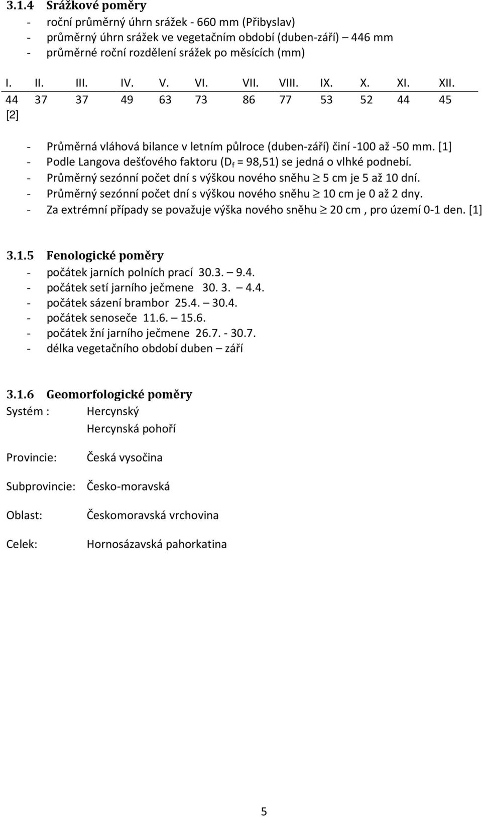 [1] - Podle Langova dešťového faktoru (D f = 98,51) se jedná o vlhké podnebí. - Průměrný sezónní počet dní s výškou nového sněhu 5 cm je 5 až 10 dní.