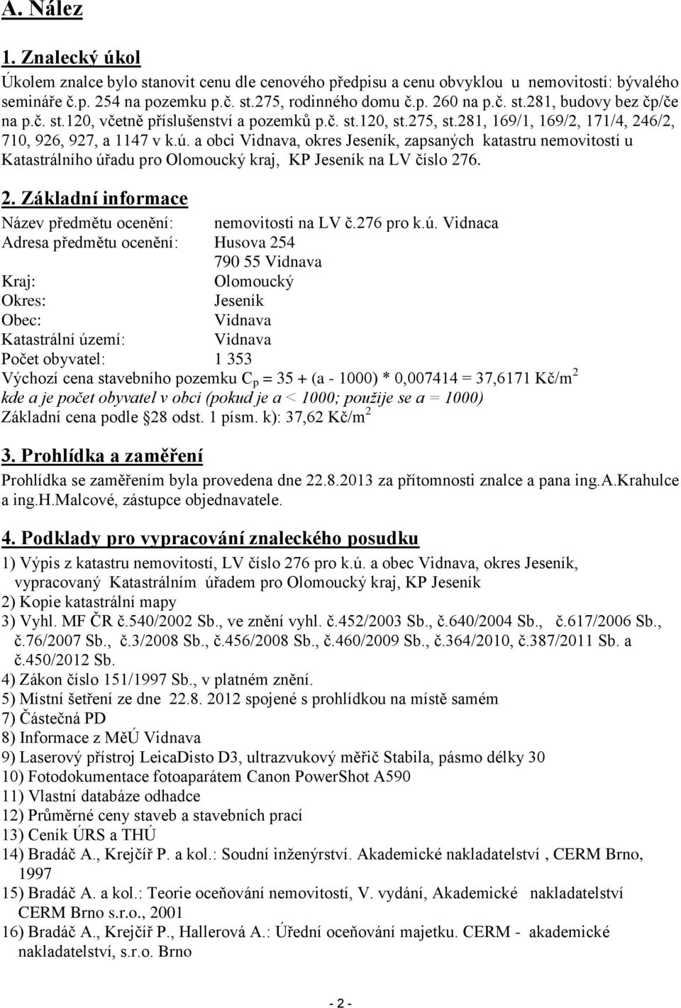 a obci Vidnava, okres Jeseník, zapsaných katastru nemovitostí u Katastrálního úřadu pro Olomoucký kraj, KP Jeseník na LV číslo 276. 2. Základní informace Název předmětu ocenění: nemovitosti na LV č.