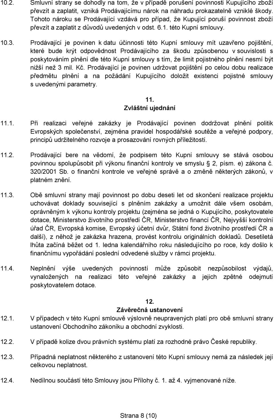 Prodávající je povinen k datu účinnosti této Kupní smlouvy mít uzavřeno pojištění, které bude krýt odpovědnost Prodávajícího za škodu způsobenou v souvislosti s poskytováním plnění dle této Kupní