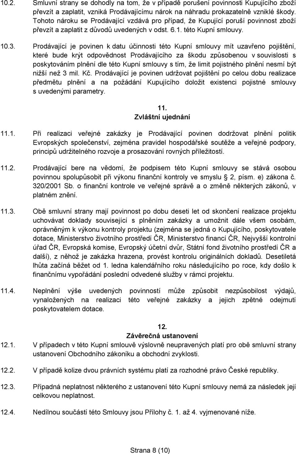 Prodávající je povinen k datu účinnosti této Kupní smlouvy mít uzavřeno pojištění, které bude krýt odpovědnost Prodávajícího za škodu způsobenou v souvislosti s poskytováním plnění dle této Kupní