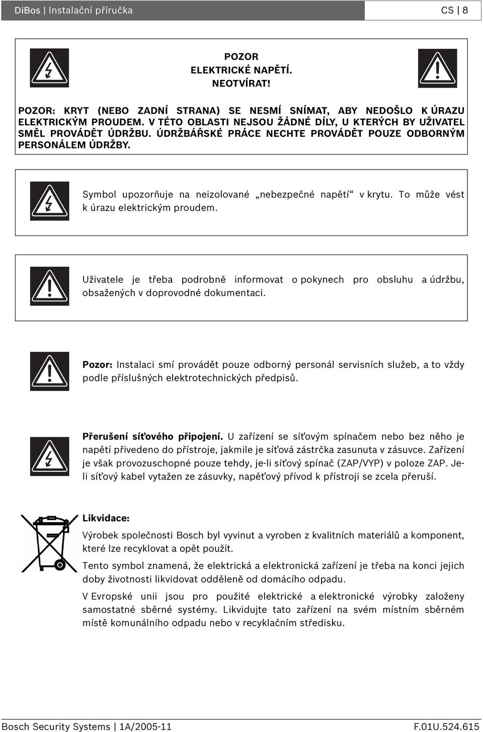 Symbol upozorňuje na neizolované nebezpečné napětí v krytu. To může vést k úrazu elektrickým proudem.