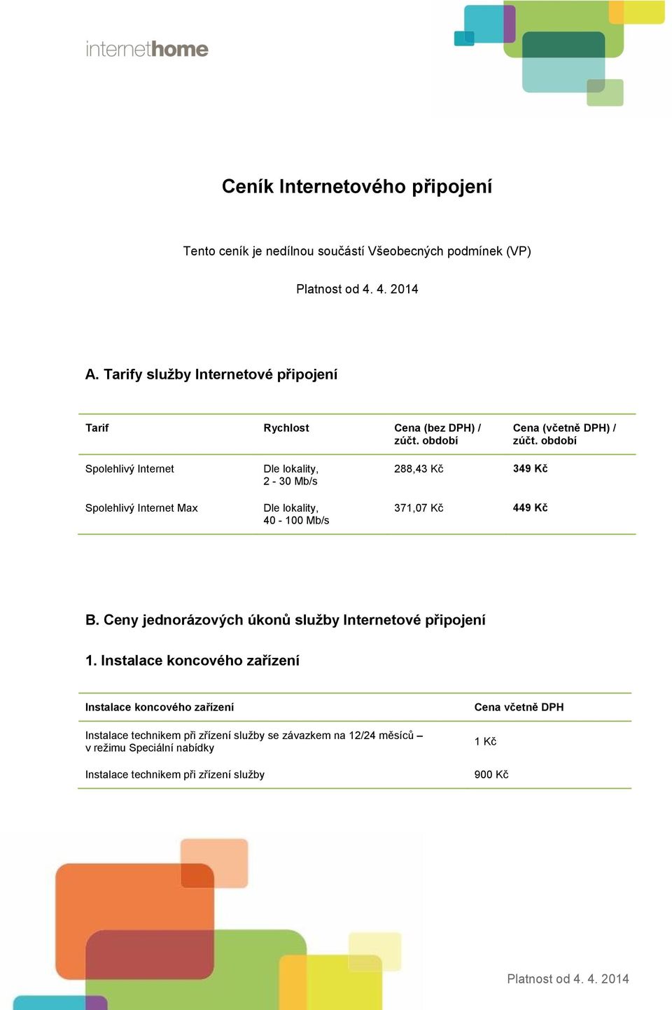 období Spolehlivý Internet Spolehlivý Internet Max Dle lokality, 2-30 Mb/s Dle lokality, 40-100 Mb/s 288,43 Kč 349 Kč 371,07 Kč 449 Kč B.