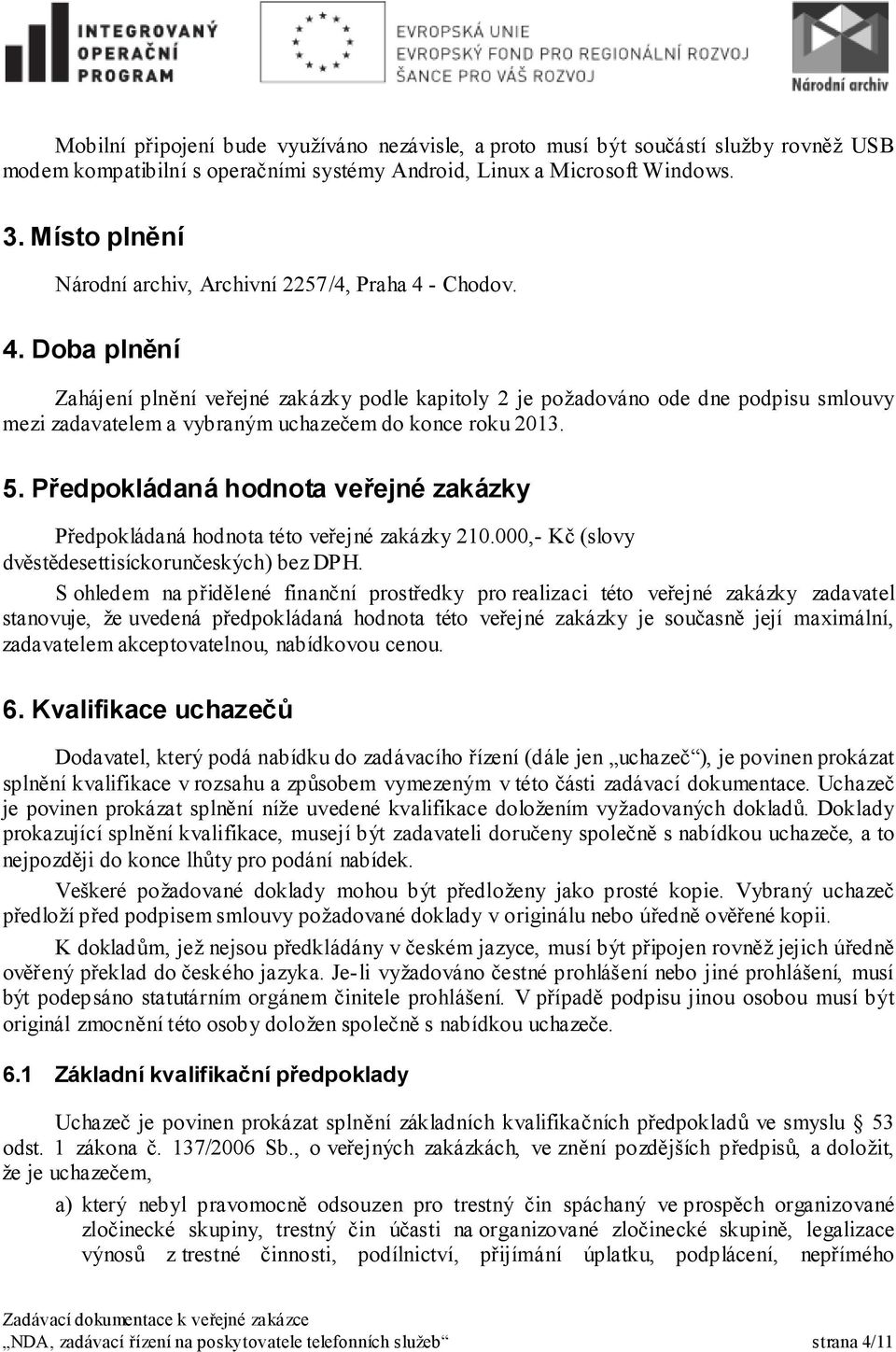 - Chodov. 4. Doba plnění Zahájení plnění veřejné zakázky podle kapitoly 2 je požadováno ode dne podpisu smlouvy mezi zadavatelem a vybraným uchazečem do konce roku 2013. 5.