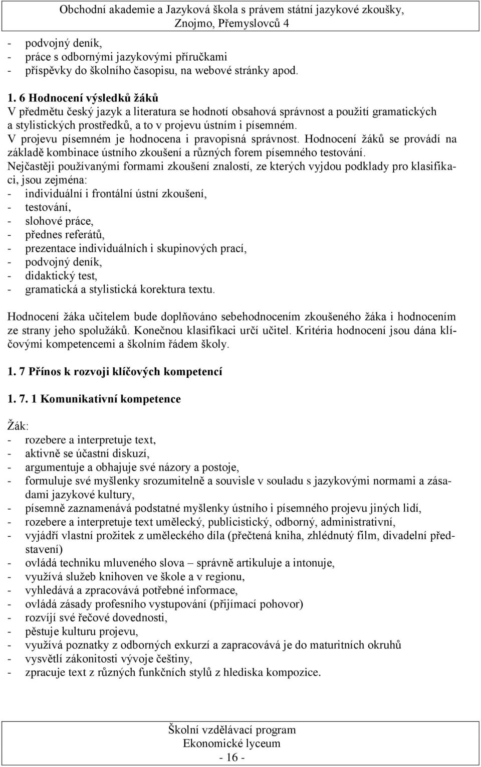 V projevu písemném je hodnocena i pravopisná správnost. Hodnocení ţáků se provádí na základě kombinace ústního zkoušení a různých forem písemného testování.