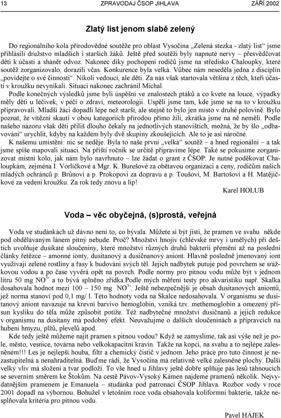 Konkurence byla velká. Vůbec nám neseděla jedna z disciplín povídejte o své činnosti. Nikoli vedoucí, ale děti. Za nás však startovala většina z těch, kteří účastí v kroužku nevynikali.