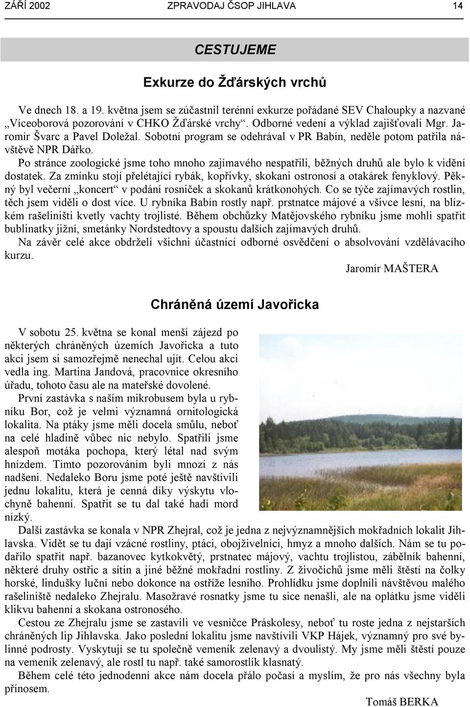 Sobotní program se odehrával v PR Babín, neděle potom patřila návštěvě NPR Dářko. Po stránce zoologické jsme toho mnoho zajímavého nespatřili, běžných druhů ale bylo k vidění dostatek.