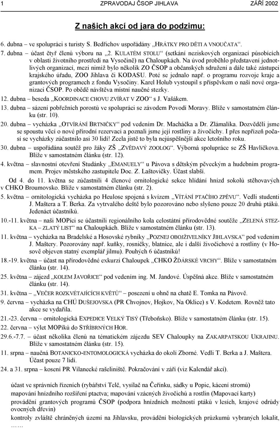 Na úvod proběhlo představení jednotlivých organizací, mezi nimiž bylo několik ZO ČSOP a občanských sdružení a dále také zástupci krajského úřadu, ZOO Jihlava či KODASU. Poté se jednalo např.