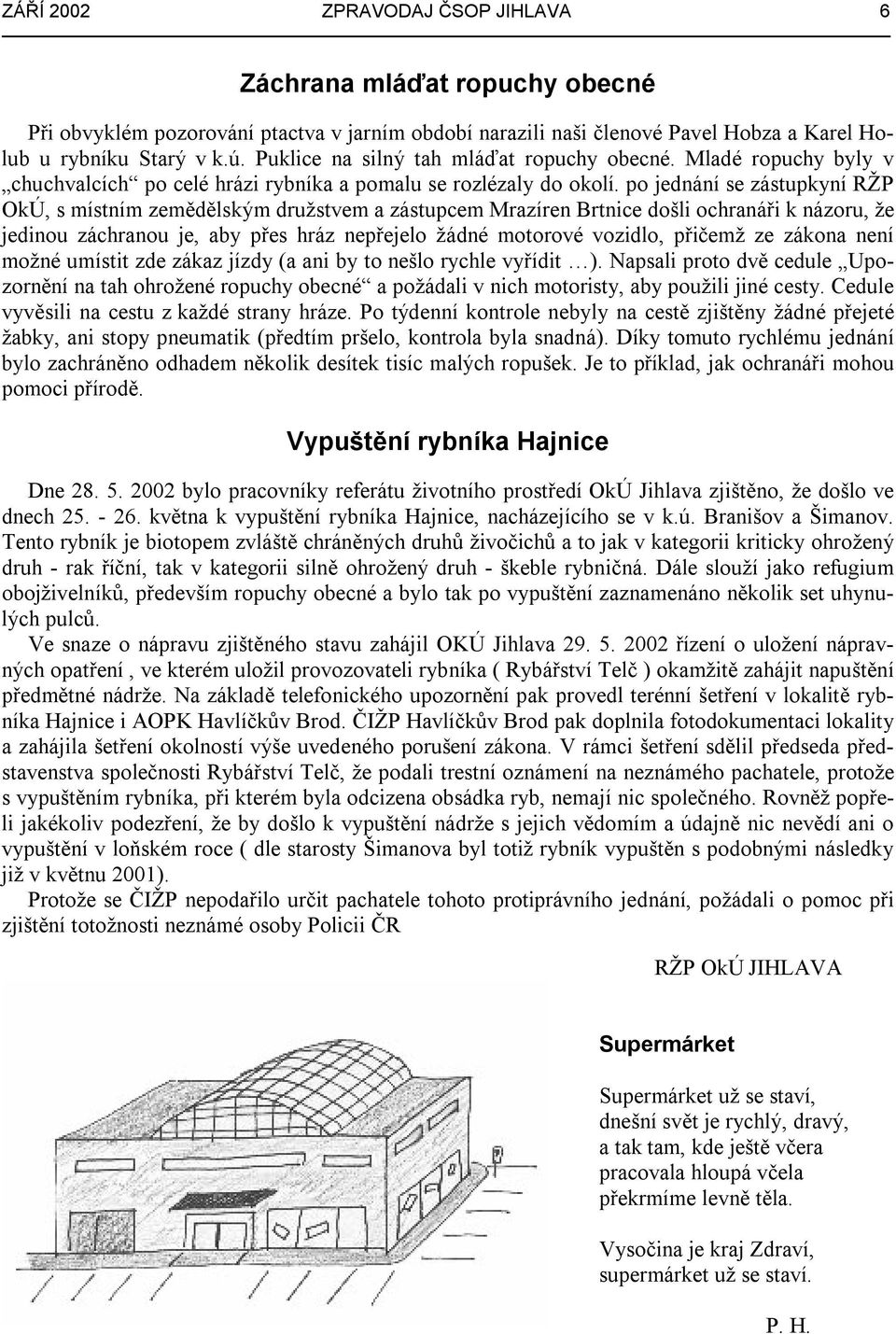 po jednání se zástupkyní RŽP OkÚ, s místním zemědělským družstvem a zástupcem Mrazíren Brtnice došli ochranáři k názoru, že jedinou záchranou je, aby přes hráz nepřejelo žádné motorové vozidlo,