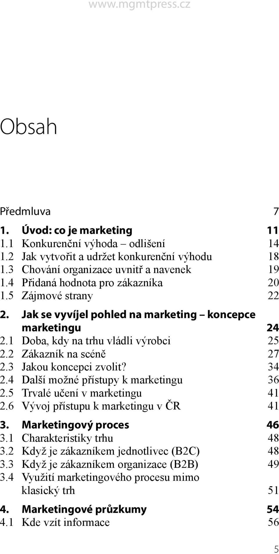 3 Jakou koncepci zvolit? 34 2.4 Další možné přístupy k marketingu 36 2.5 Trvalé učení v marketingu 41 2.6 Vývoj přístupu k marketingu v ČR 41 3. Marketingový proces 46 3.