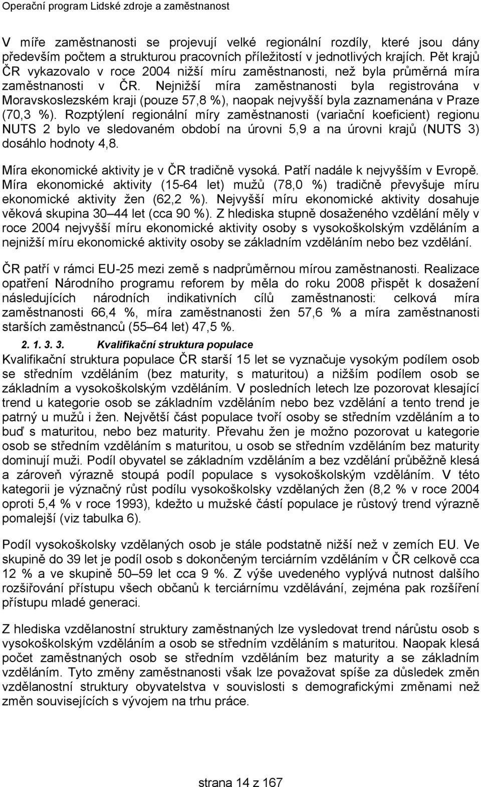 Nejnižší míra zaměstnanosti byla registrována v Moravskoslezském kraji (pouze 57,8 %), naopak nejvyšší byla zaznamenána v Praze (70,3 %).