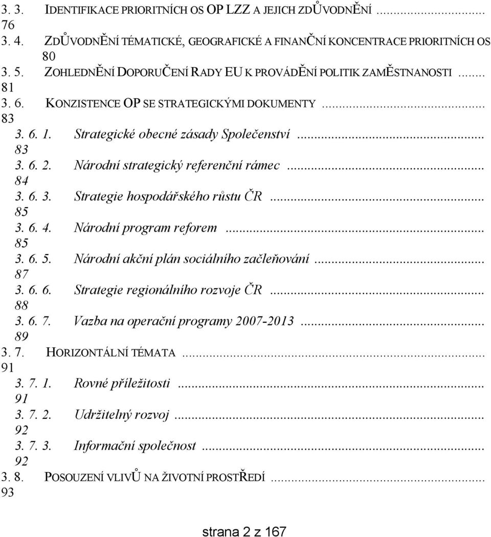 Národní strategický referenční rámec... 84 3. 6. 3. Strategie hospodářského růstu ČR... 85 3. 6. 4. Národní program reforem... 85 3. 6. 5. Národní akční plán sociálního začleňování... 87 3. 6. 6. Strategie regionálního rozvoje ČR.