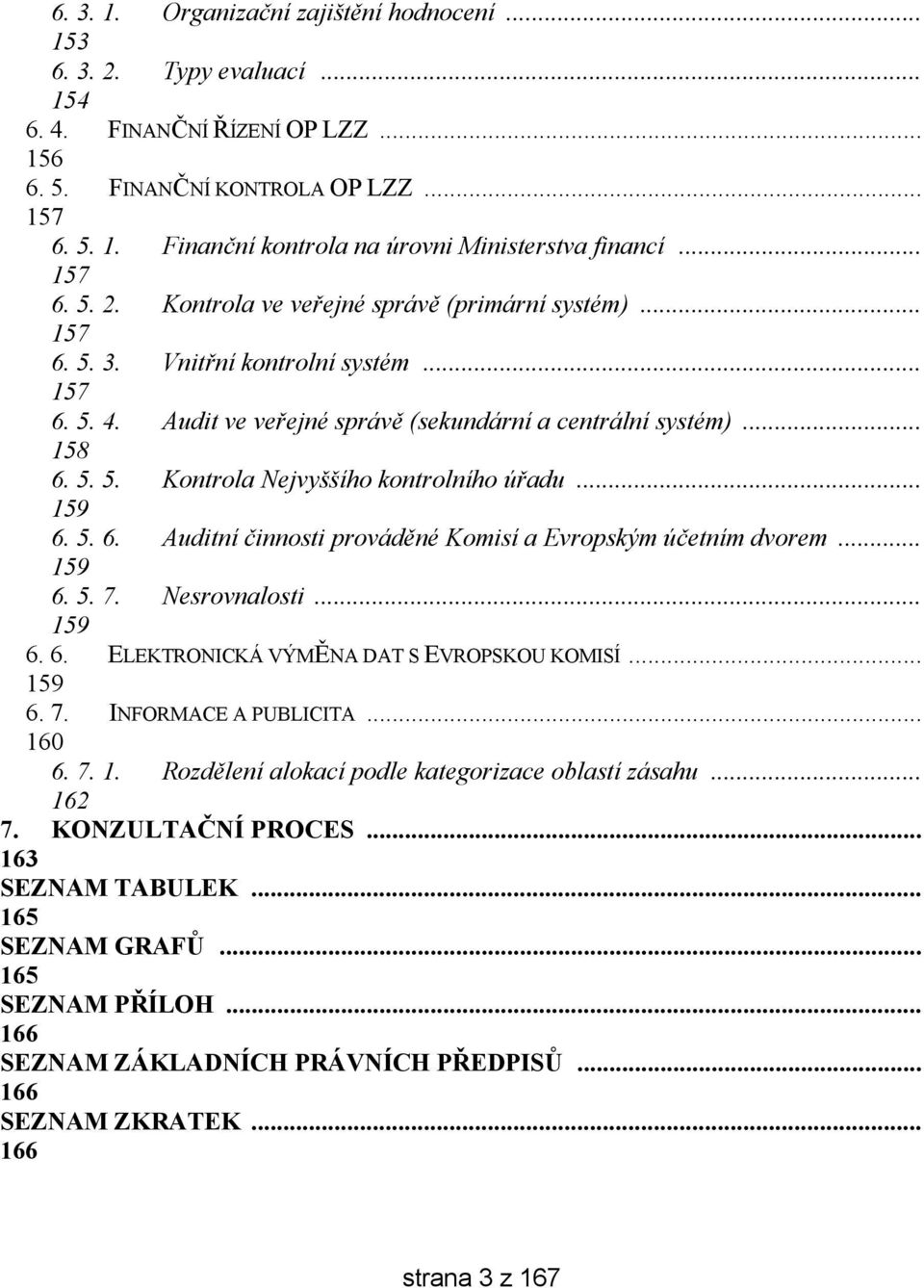 .. 159 6. 5. 6. Auditní činnosti prováděné Komisí a Evropským účetním dvorem... 159 6. 5. 7. Nesrovnalosti... 159 6. 6. ELEKTRONICKÁ VÝMĚNA DAT S EVROPSKOU KOMISÍ... 159 6. 7. INFORMACE A PUBLICITA.