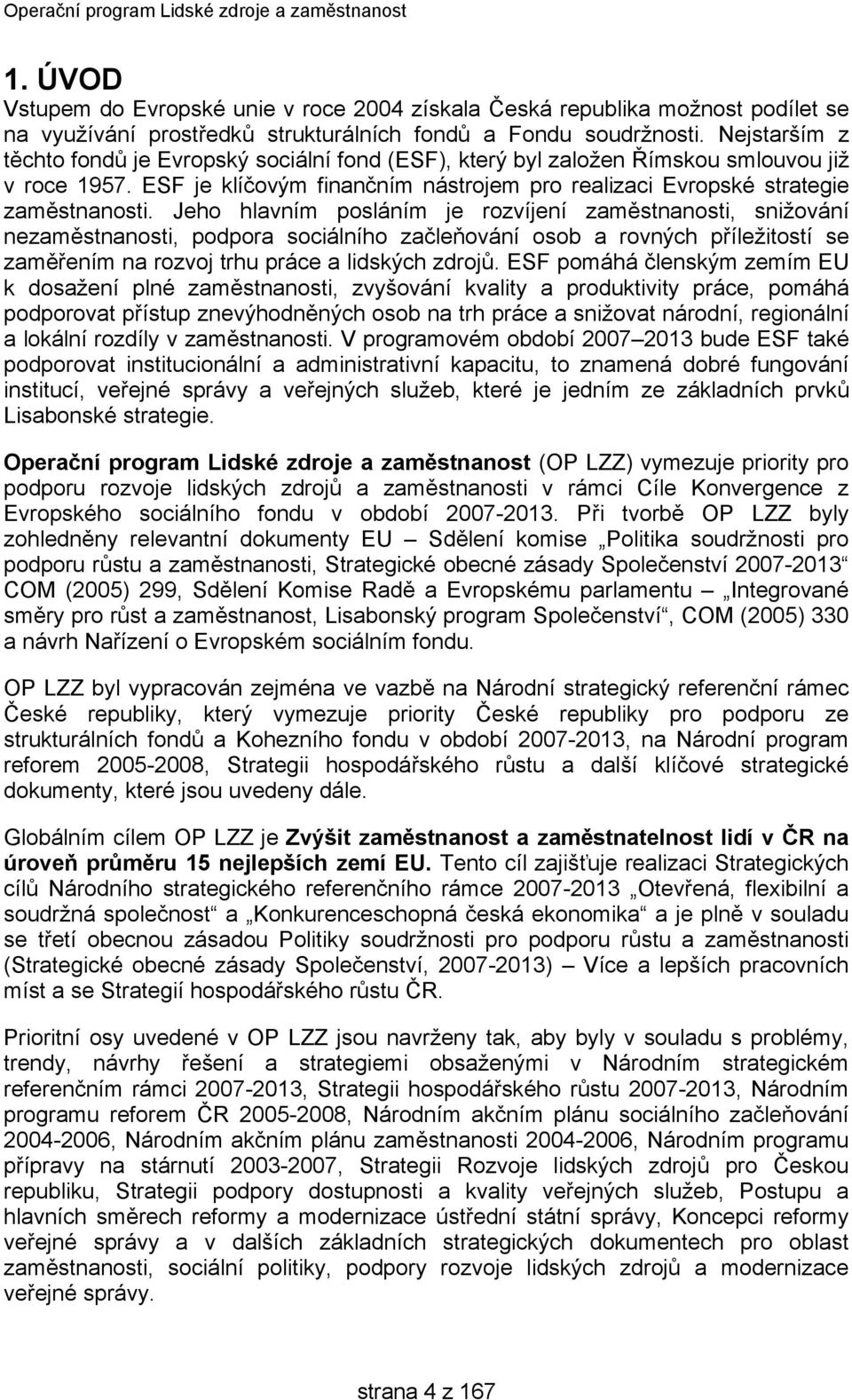 Jeho hlavním posláním je rozvíjení zaměstnanosti, snižování nezaměstnanosti, podpora sociálního začleňování osob a rovných příležitostí se zaměřením na rozvoj trhu práce a lidských zdrojů.