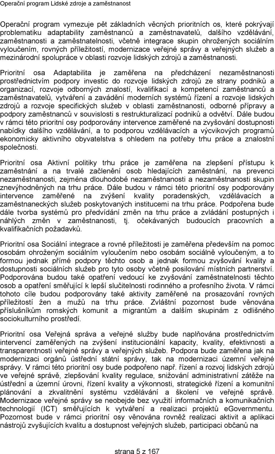 Prioritní osa Adaptabilita je zaměřena na předcházení nezaměstnanosti prostřednictvím podpory investic do rozvoje lidských zdrojů ze strany podniků a organizací, rozvoje odborných znalostí,