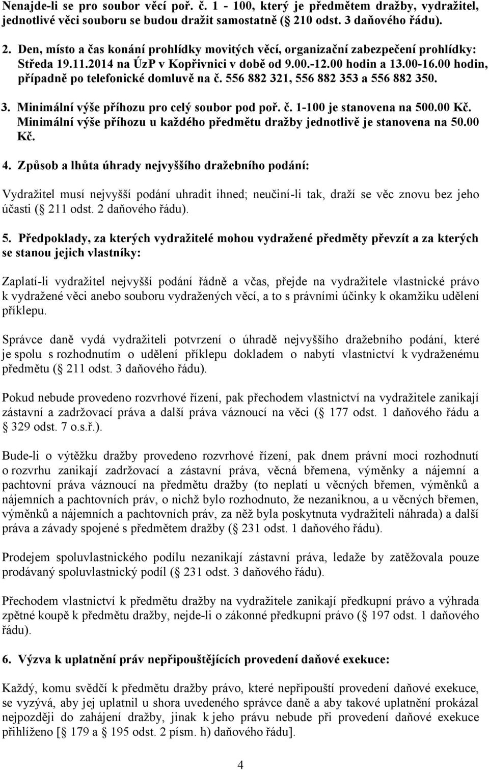 00 hodin, případně po telefonické domluvě na č. 556 882 321, 556 882 353 a 556 882 350. 3. Minimální výše příhozu pro celý soubor pod poř. č. 1-100 je stanovena na 500.00 Kč.