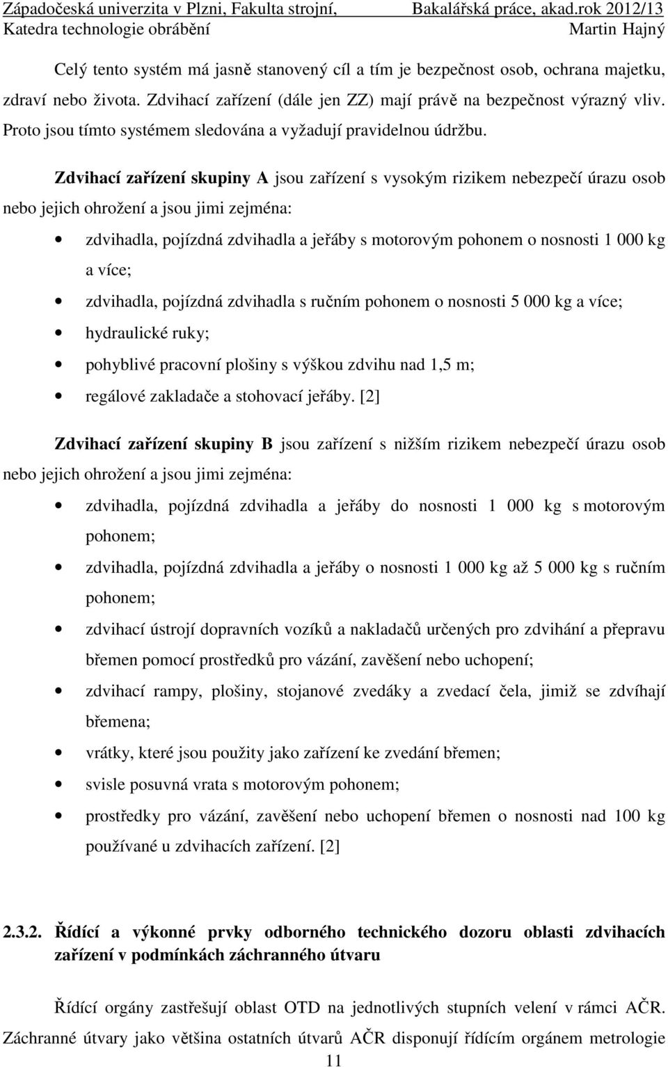 Zdvihací zařízení skupiny A jsou zařízení s vysokým rizikem nebezpečí úrazu osob nebo jejich ohrožení a jsou jimi zejména: zdvihadla, pojízdná zdvihadla a jeřáby s motorovým pohonem o nosnosti 1 000