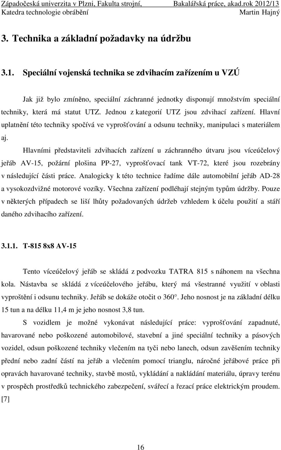 Jednou z kategorií UTZ jsou zdvihací zařízení. Hlavní uplatnění této techniky spočívá ve vyprošťování a odsunu techniky, manipulaci s materiálem aj.