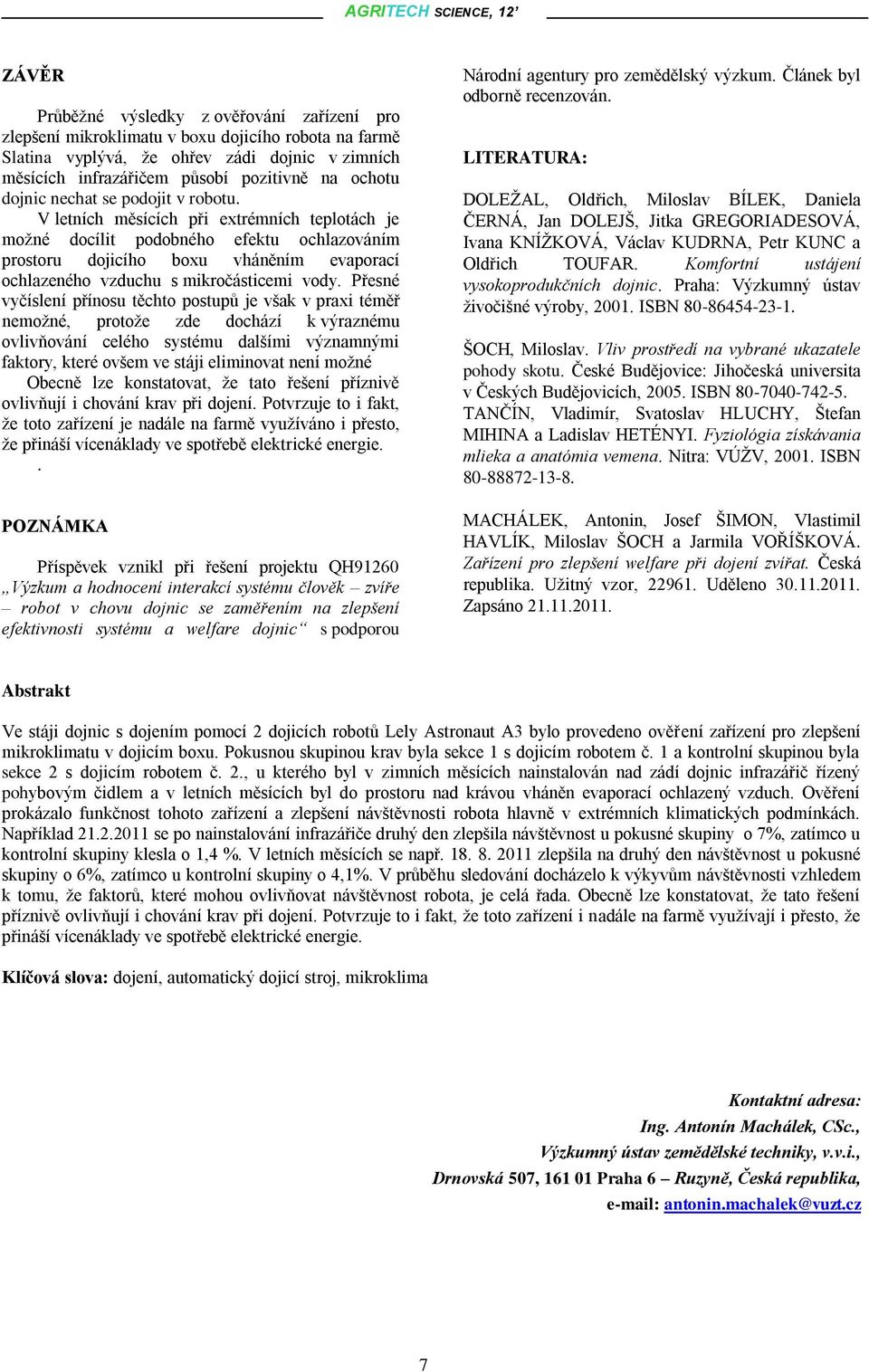 V letních měsících při extrémních teplotách je možné docílit podobného efektu ochlazováním prostoru dojicího boxu vháněním evaporací ochlazeného vzduchu s mikročásticemi vody.