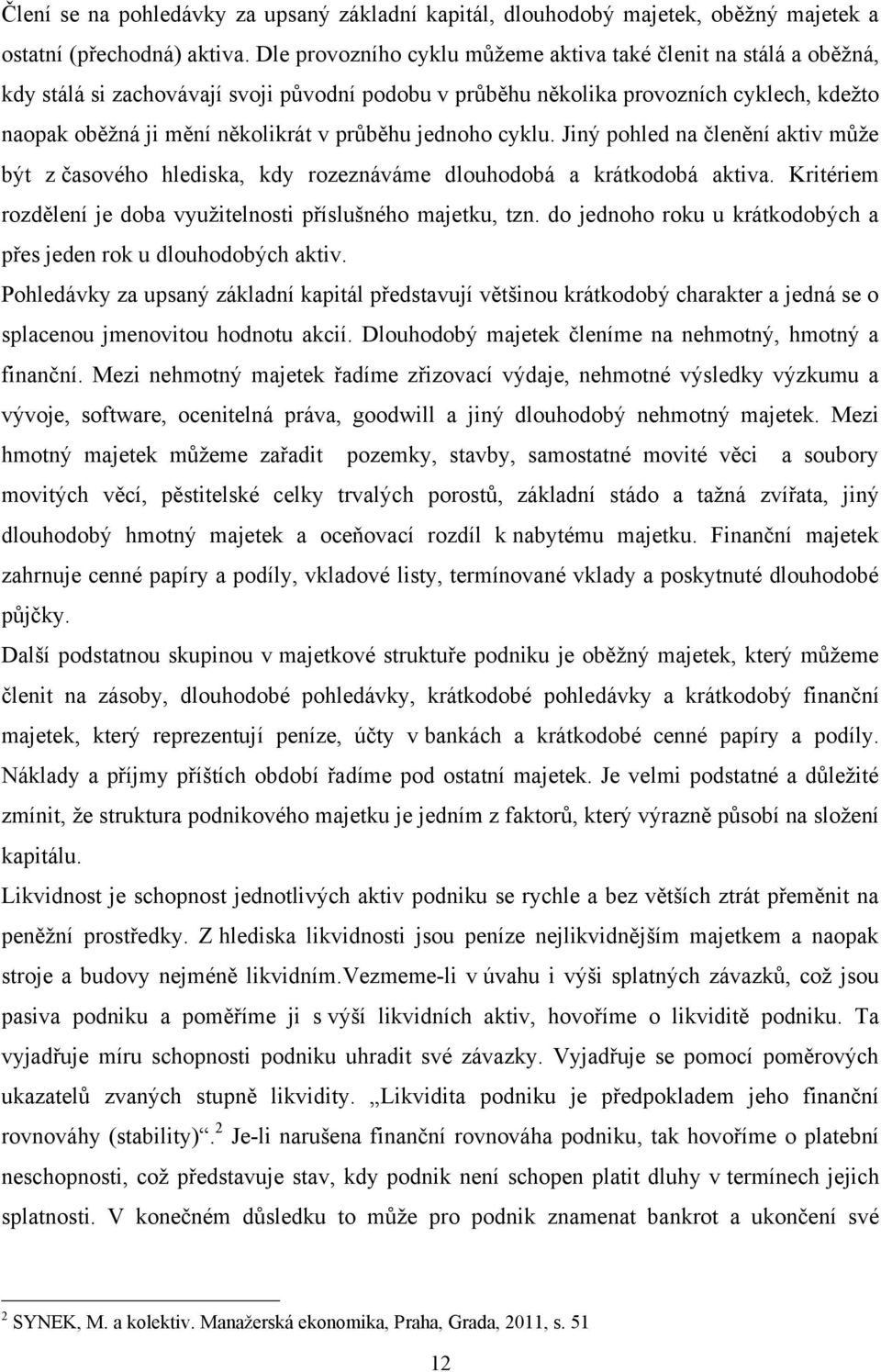 průběhu jednoho cyklu. Jiný pohled na členění aktiv můţe být z časového hlediska, kdy rozeznáváme dlouhodobá a krátkodobá aktiva. Kritériem rozdělení je doba vyuţitelnosti příslušného majetku, tzn.