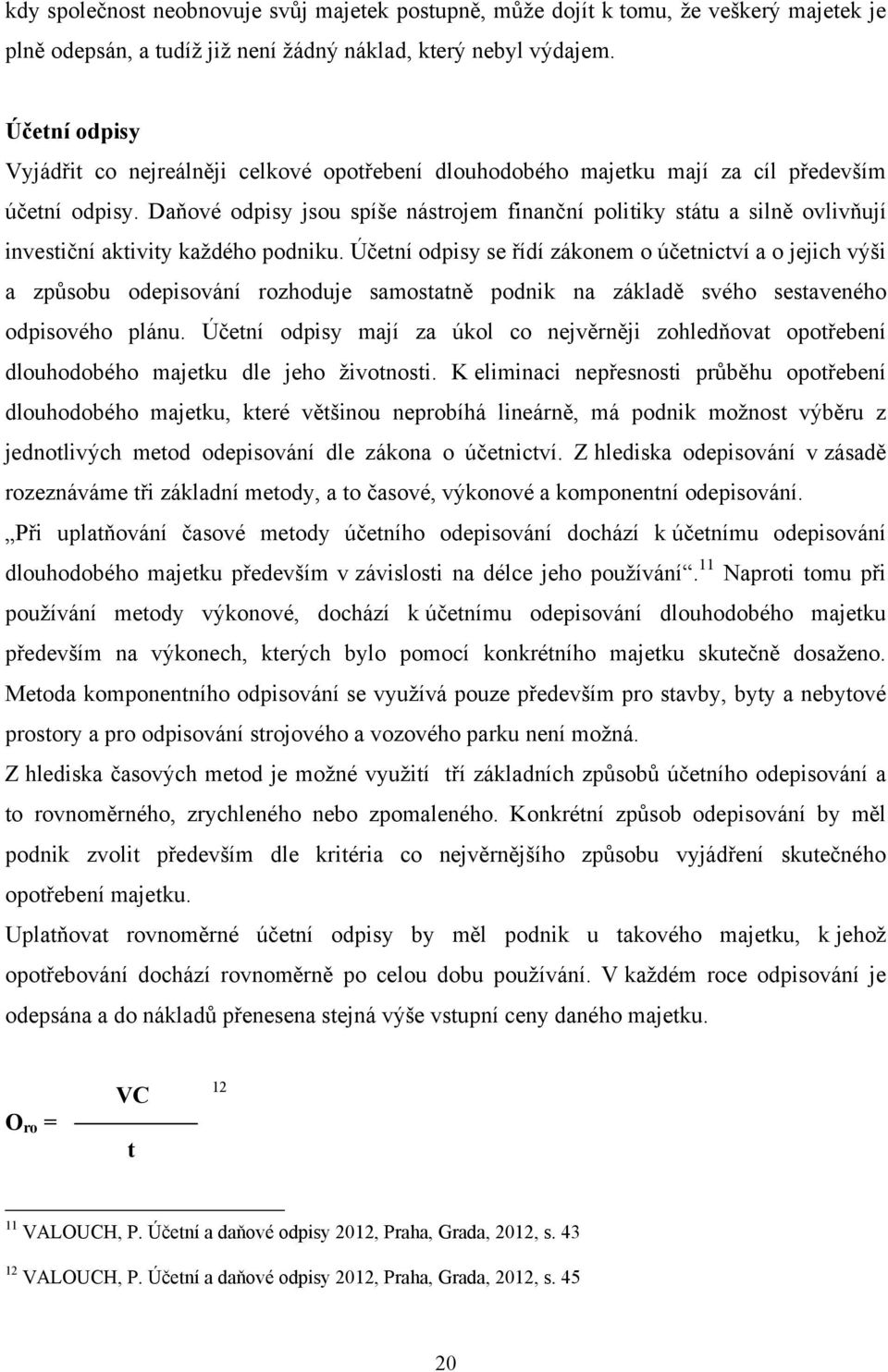 Daňové odpisy jsou spíše nástrojem finanční politiky státu a silně ovlivňují investiční aktivity kaţdého podniku.