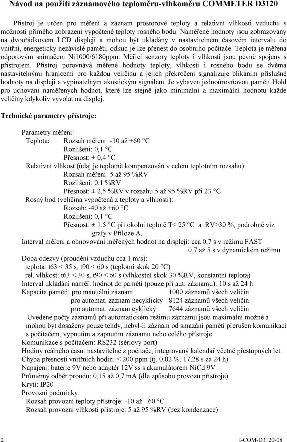 Naměřené hodnoty jsou zobrazovány na dvouřádkovém LCD displeji a mohou být ukládány v nastavitelném časovém intervalu do vnitřní, energeticky nezávislé paměti, odkud je lze přenést do osobního