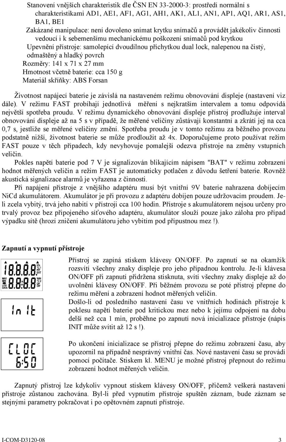 čistý, odmaštěný a hladký povrch Rozměry: 141 x 71 x 27 mm Hmotnost včetně baterie: cca 150 g Materiál skříňky: ABS Forsan Životnost napájecí baterie je závislá na nastaveném režimu obnovování