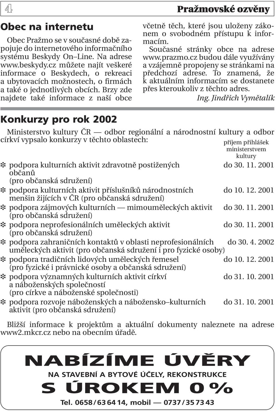 Brzy zde najdete také informace z naší obce Konkurzy pro rok 2002 včetně těch, které jsou uloženy zákonem o svobodném přístupu k informacím. Současné stránky obce na adrese www.prazmo.