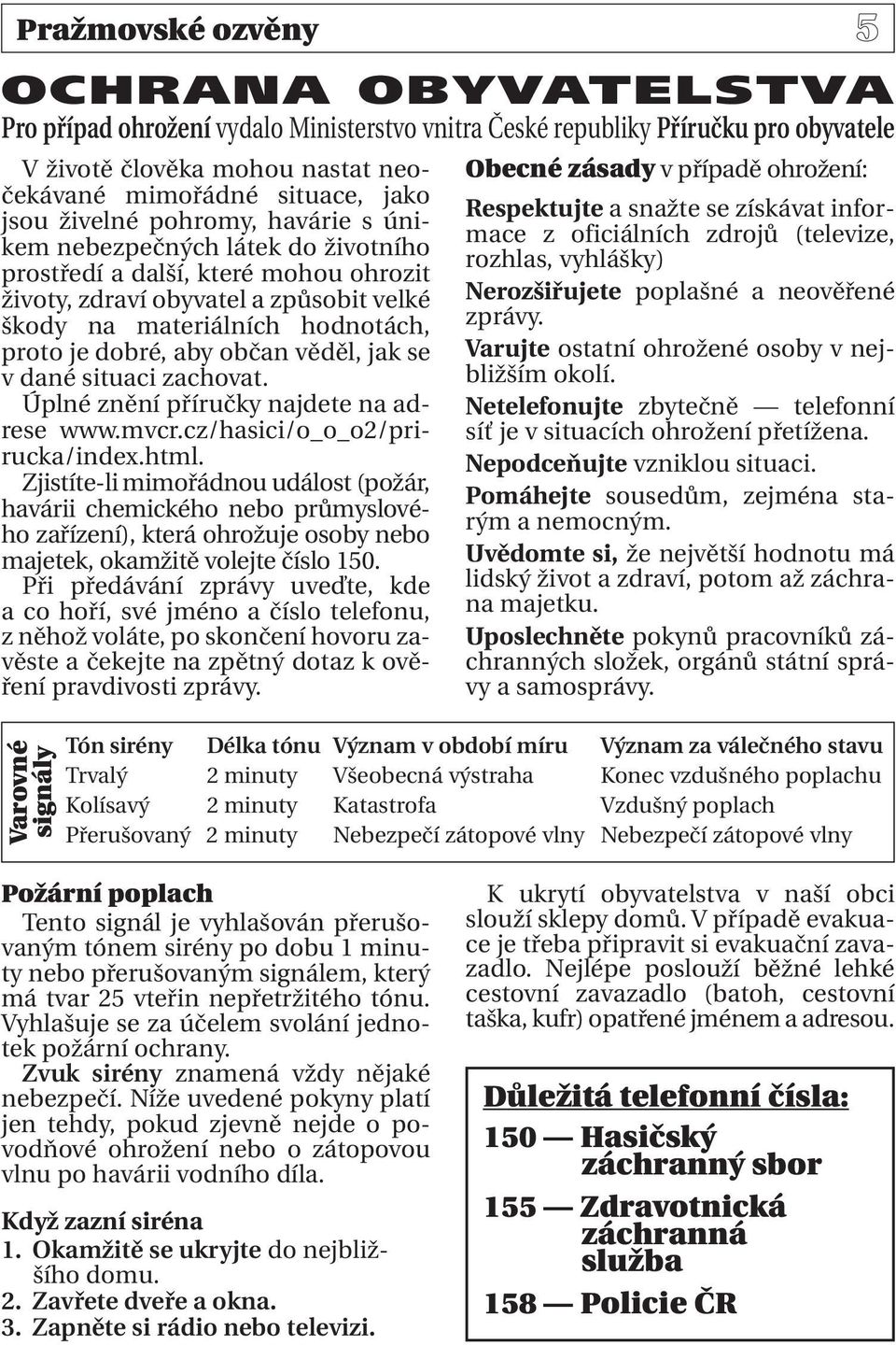 občan věděl, jak se v dané situaci zachovat. Úplné znění příručky najdete na adrese www.mvcr.cz/hasici/o_o_o2/prirucka/index.html.