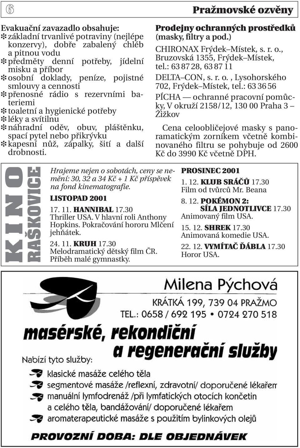 zápalky, šití a další drobnosti. Prodejny ochranných prostředků (masky, filtry a pod.) CHIRONAX Frýdek Místek, s. r. o., Bruzovská 1355, Frýdek Místek, tel.: 63 87 28, 63 87 11 DELTA CON, s. r. o., Lysohorského 702, Frýdek Místek, tel.