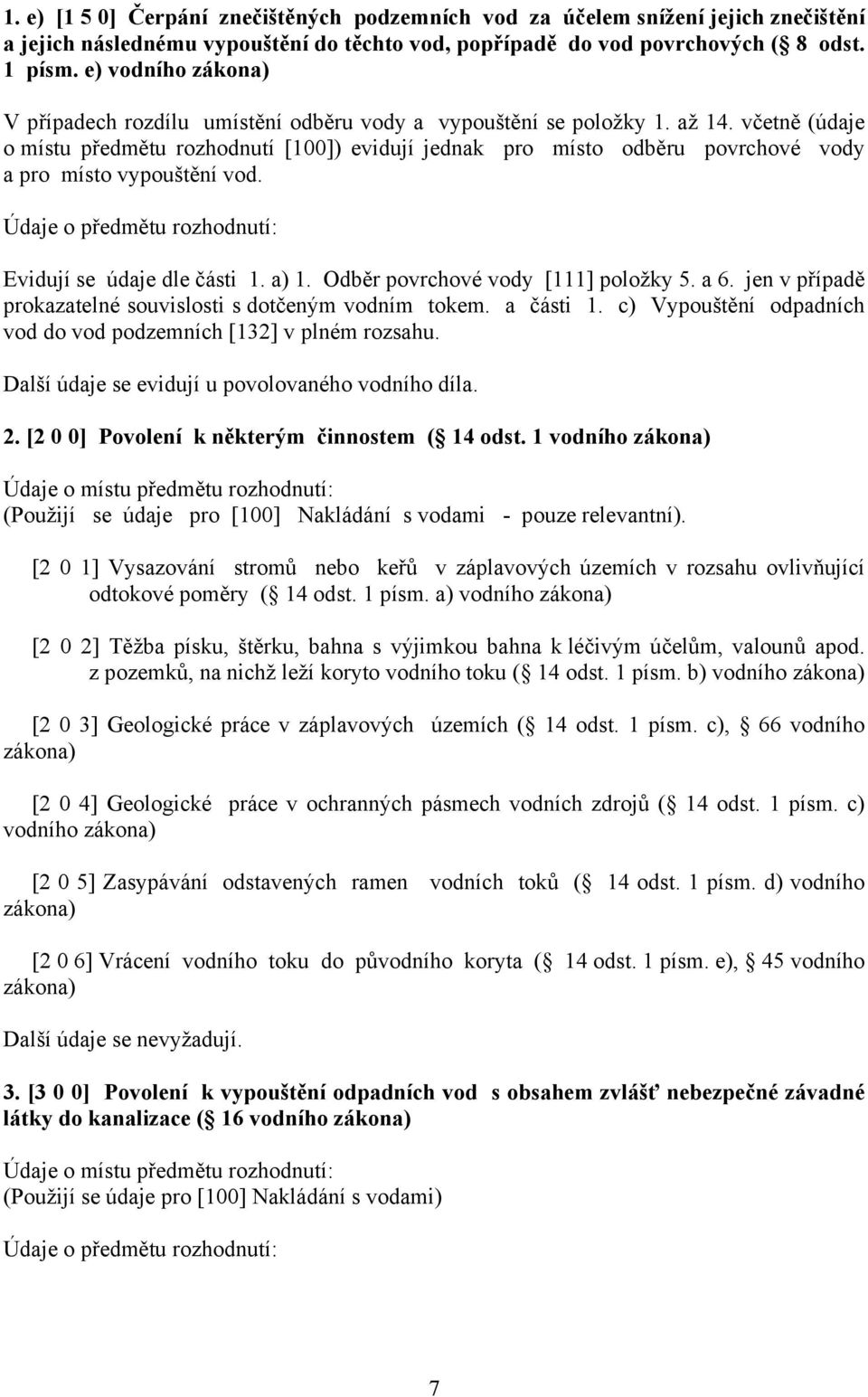 včetně (údaje o místu předmětu rozhodnutí [100]) evidují jednak pro místo odběru povrchové vody a pro místo vypouštění vod. Evidují se údaje dle části 1. a) 1. Odběr povrchové vody [111] položky 5.