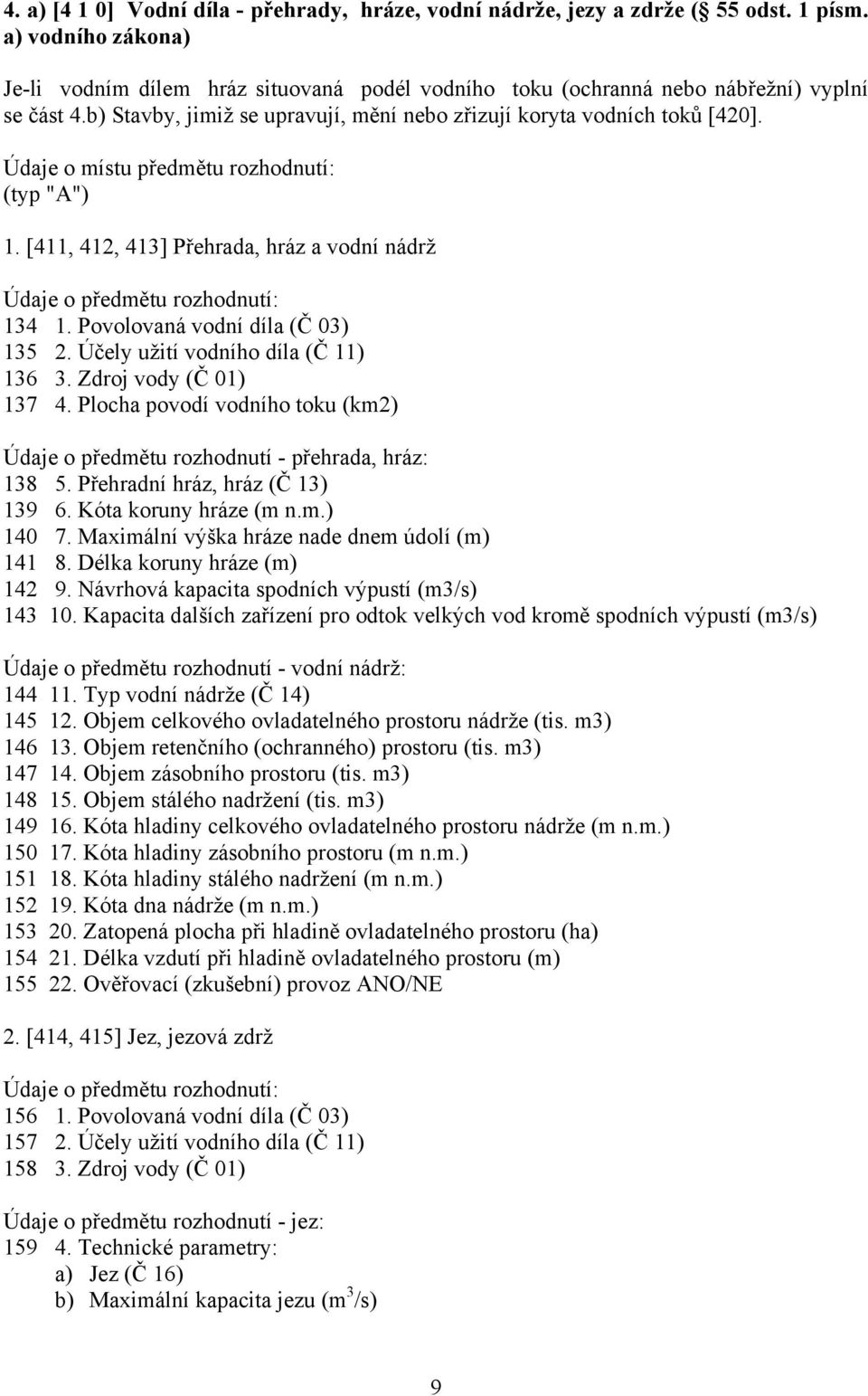 Údaje o místu předmětu rozhodnutí: (typ "A") 1. [411, 412, 413] Přehrada, hráz a vodní nádrž 134 1. Povolovaná vodní díla (Č 03) 135 2. Účely užití vodního díla (Č 11) 136 3. Zdroj vody (Č 01) 137 4.