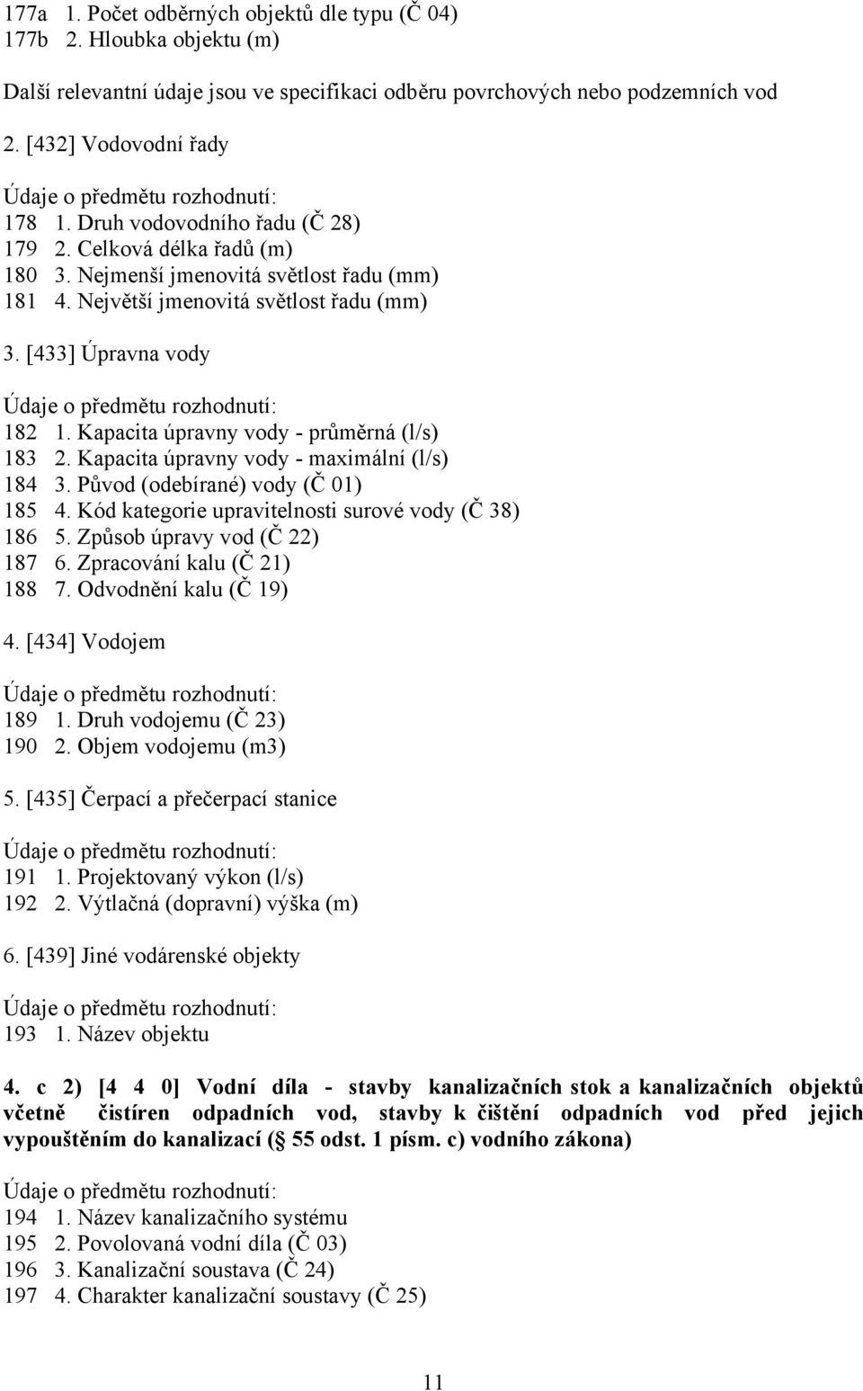 Kapacita úpravny vody - průměrná (l/s) 183 2. Kapacita úpravny vody - maximální (l/s) 184 3. Původ (odebírané) vody (Č 01) 185 4. Kód kategorie upravitelnosti surové vody (Č 38) 186 5.