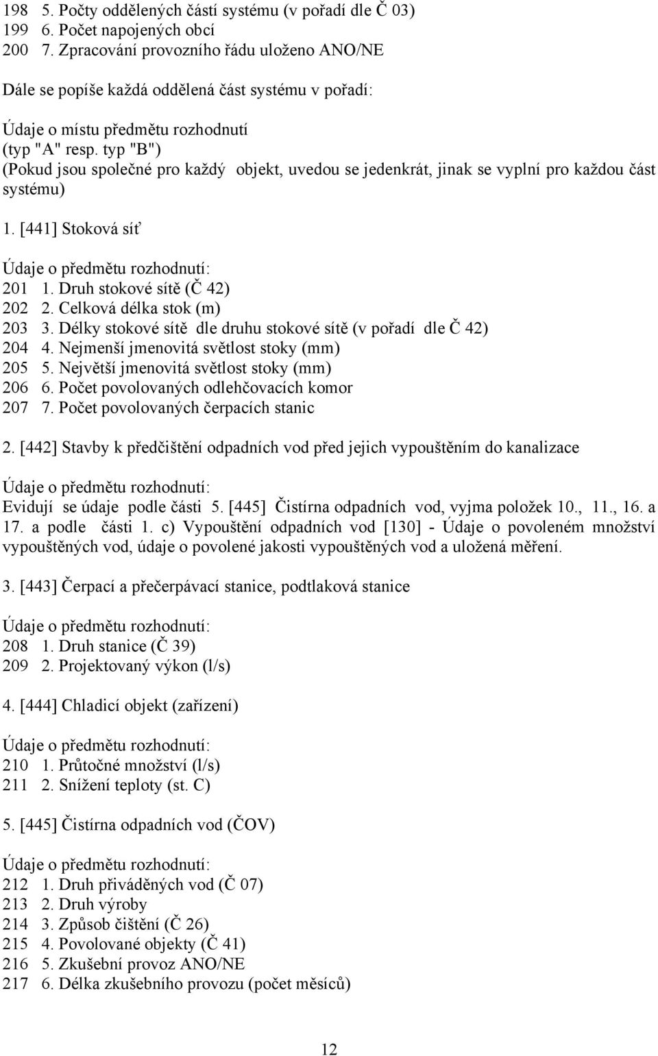 typ "B") (Pokud jsou společné pro každý objekt, uvedou se jedenkrát, jinak se vyplní pro každou část systému) 1. [441] Stoková síť 201 1. Druh stokové sítě (Č 42) 202 2. Celková délka stok (m) 203 3.