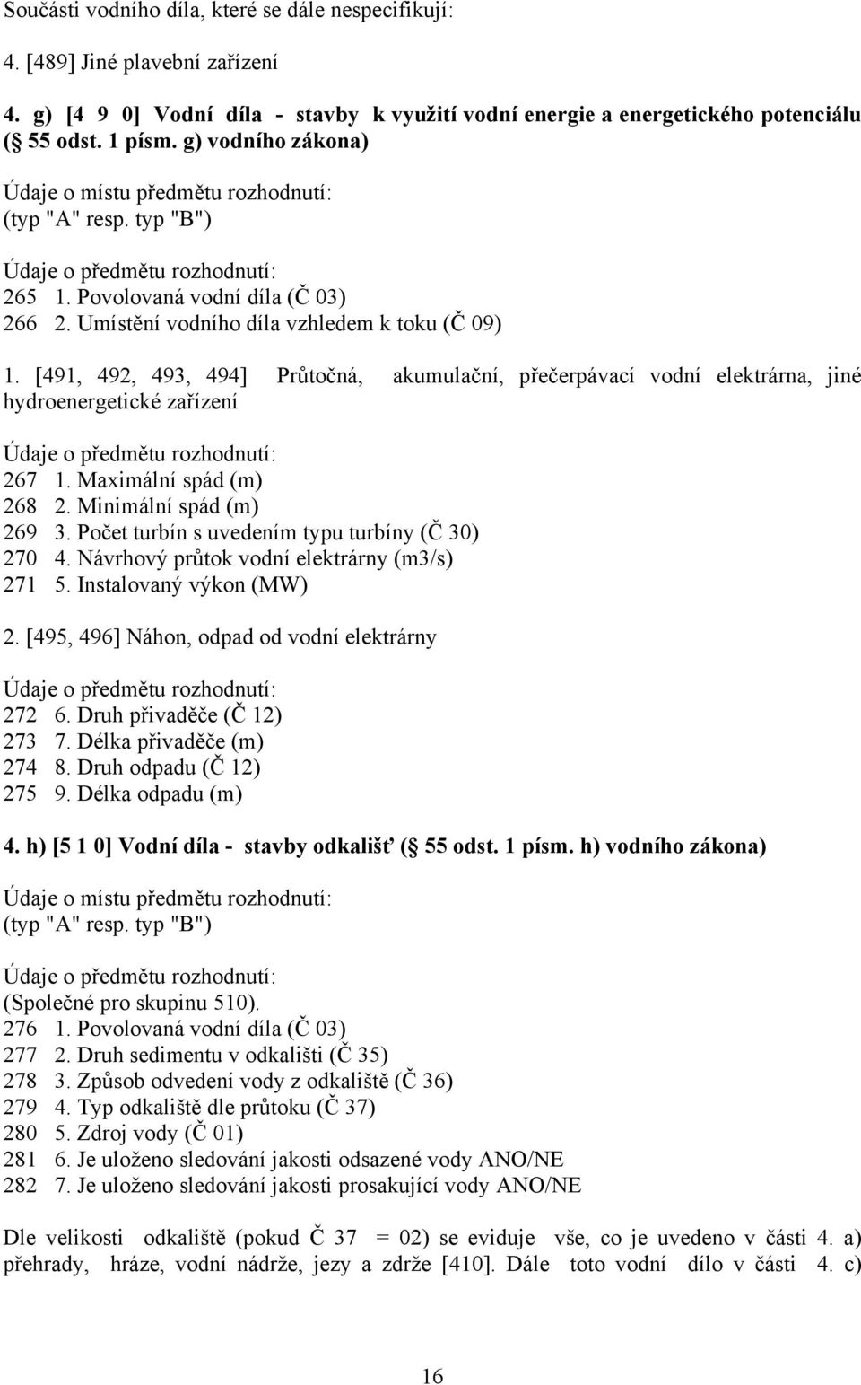 [491, 492, 493, 494] Průtočná, akumulační, přečerpávací vodní elektrárna, jiné hydroenergetické zařízení 267 1. Maximální spád (m) 268 2. Minimální spád (m) 269 3.