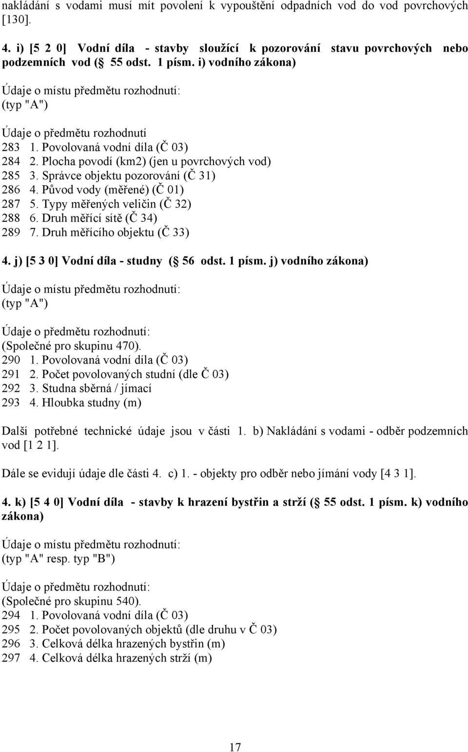 Správce objektu pozorování (Č 31) 286 4. Původ vody (měřené) (Č 01) 287 5. Typy měřených veličin (Č 32) 288 6. Druh měřící sítě (Č 34) 289 7. Druh měřícího objektu (Č 33) 4.