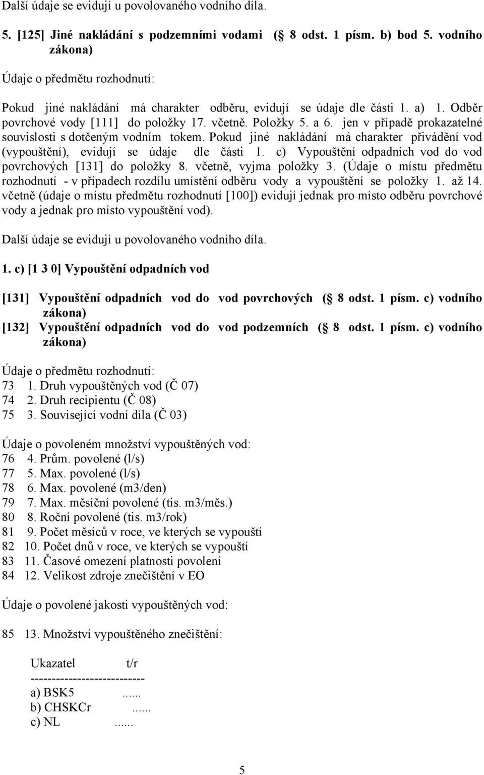 jen v případě prokazatelné souvislosti s dotčeným vodním tokem. Pokud jiné nakládání má charakter přivádění vod (vypouštění), evidují se údaje dle části 1.