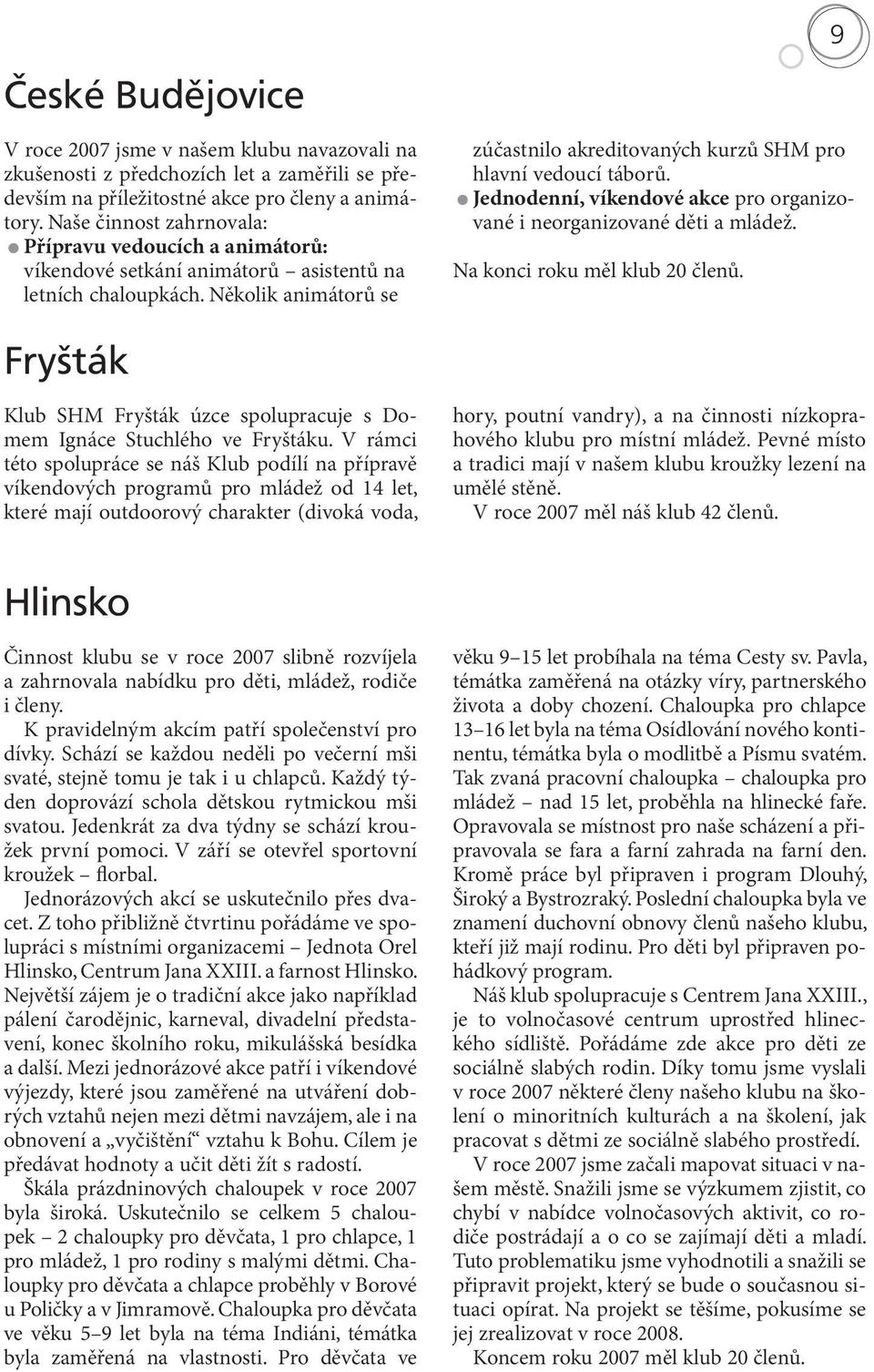 Několik animátorů se 9 zúčastnilo akreditovaných kurzů SHM pro hlavní vedoucí táborů. Jednodenní, víkendové akce pro organizované i neorganizované děti a mládež. Na konci roku měl klub 20 členů.