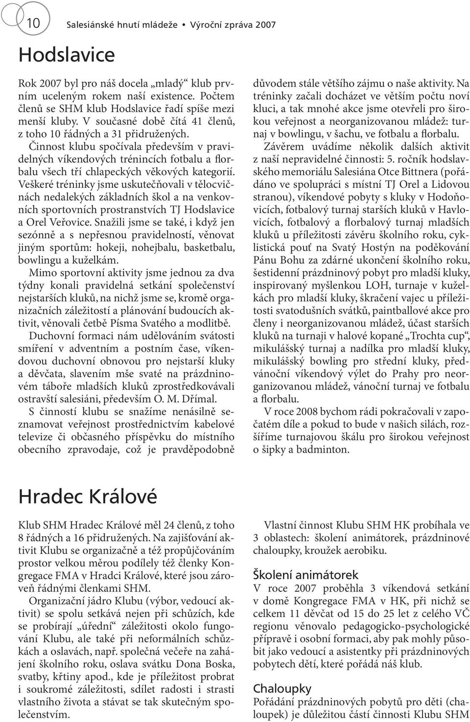 Činnost klubu spočívala především v pravidelných víkendových trénincích fotbalu a florbalu všech tří chlapeckých věkových kategorií.