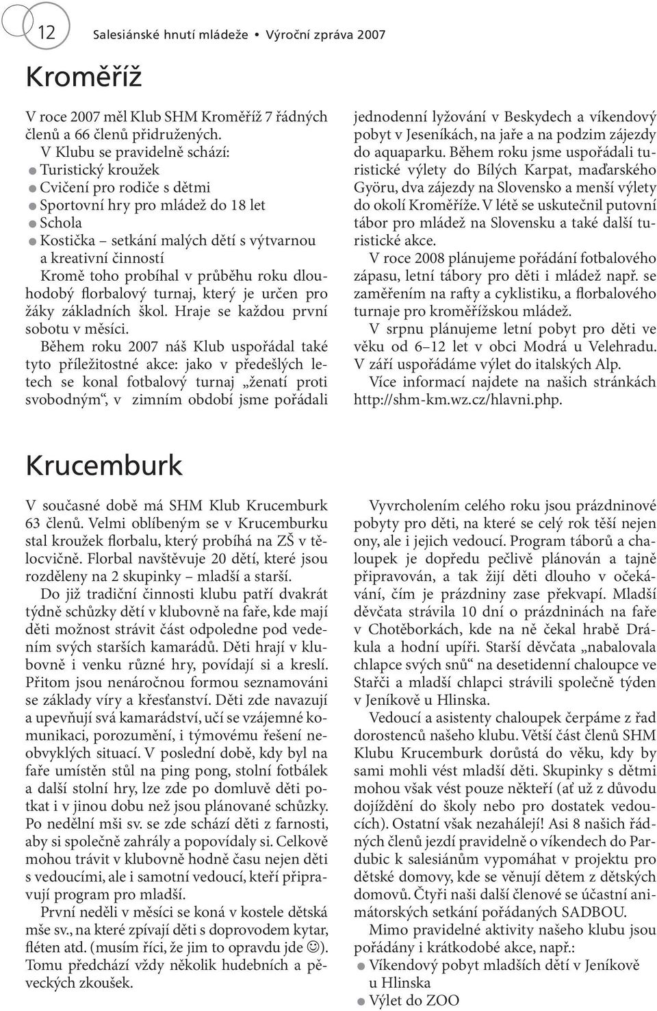 v průběhu roku dlouhodobý florbalový turnaj, který je určen pro žáky základních škol. Hraje se každou první sobotu v měsíci.