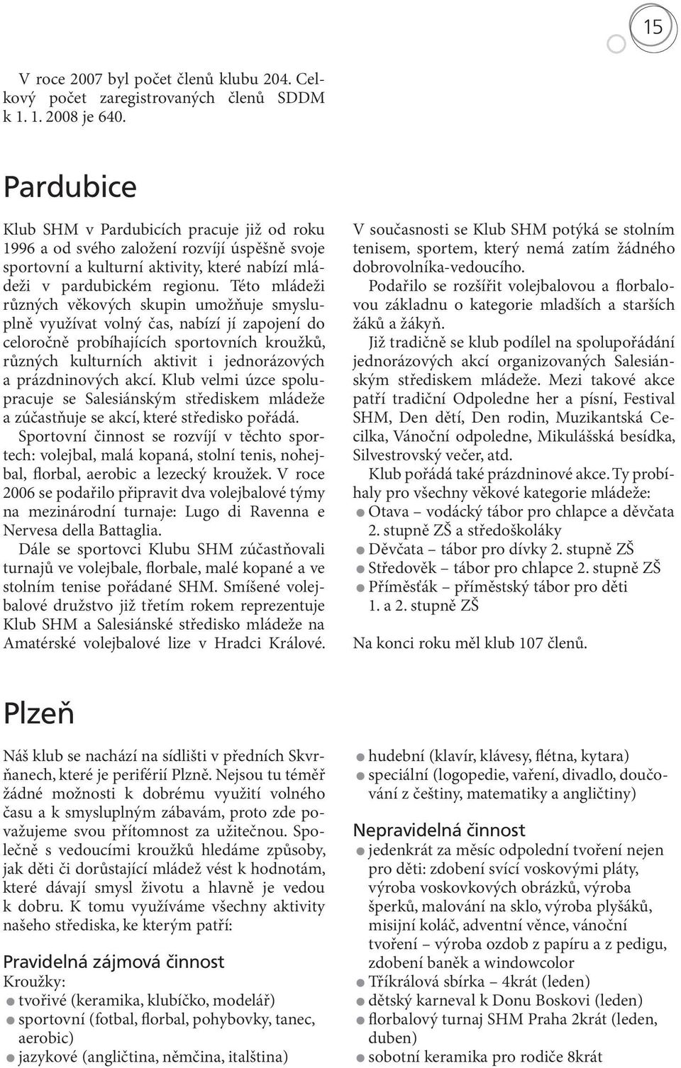 Této mládeži různých věkových skupin umožňuje smysluplně využívat volný čas, nabízí jí zapojení do celoročně probíhajících sportovních kroužků, různých kulturních aktivit i jednorázových a