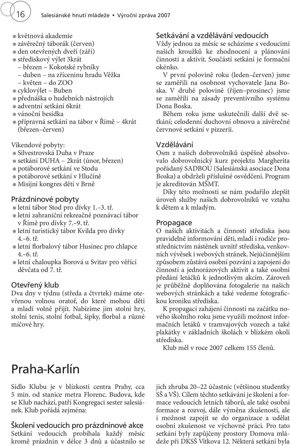 Duha v Praze setkání DUHA 2krát (únor, březen) potáborové setkání ve Stodu potáborové setkání v Hlučíně Misijní kongres dětí v Brně Prázdninové pobyty letní tábor Stod pro dívky 1. 3. tř.