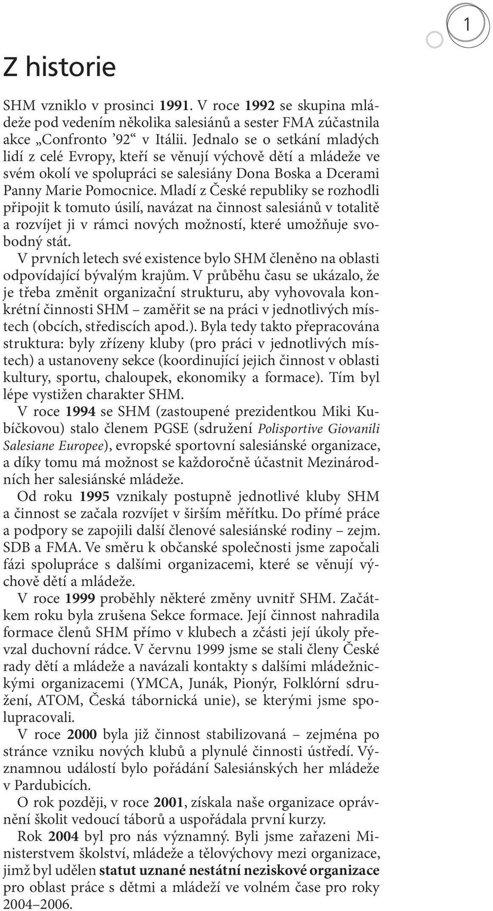 Mladí z České republiky se rozhodli připojit k tomuto úsilí, navázat na činnost salesiánů v totalitě a rozvíjet ji v rámci nových možností, které umožňuje svobodný stát.