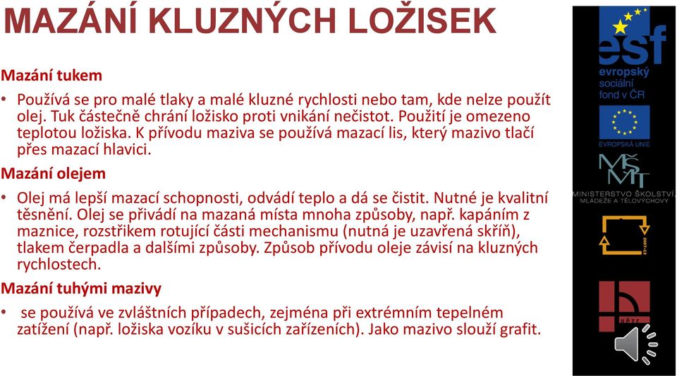 Nutné je kvalitní těsnění. Olej se přivádí na mazaná místa mnoha způsoby, např. kapáním z maznice, rozstřikem rotující části mechanismu (nutná je uzavřená skříň), tlakem čerpadla a dalšími způsoby.