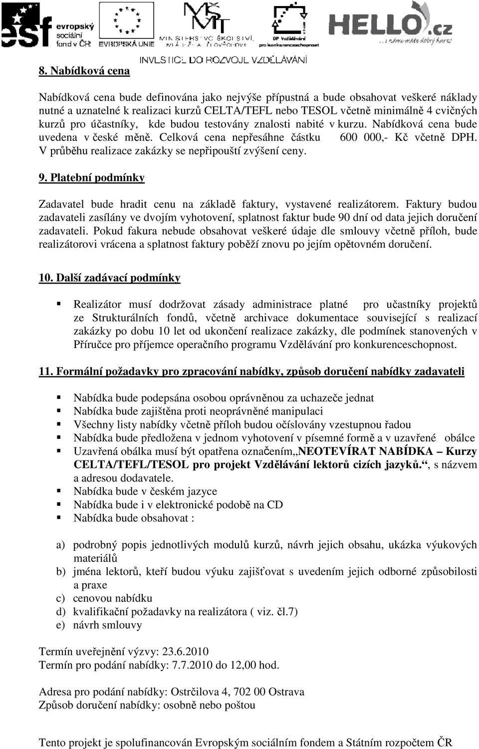 V průběhu realizace zakázky se nepřipouští zvýšení ceny. 9. Platební podmínky Zadavatel bude hradit cenu na základě faktury, vystavené realizátorem.