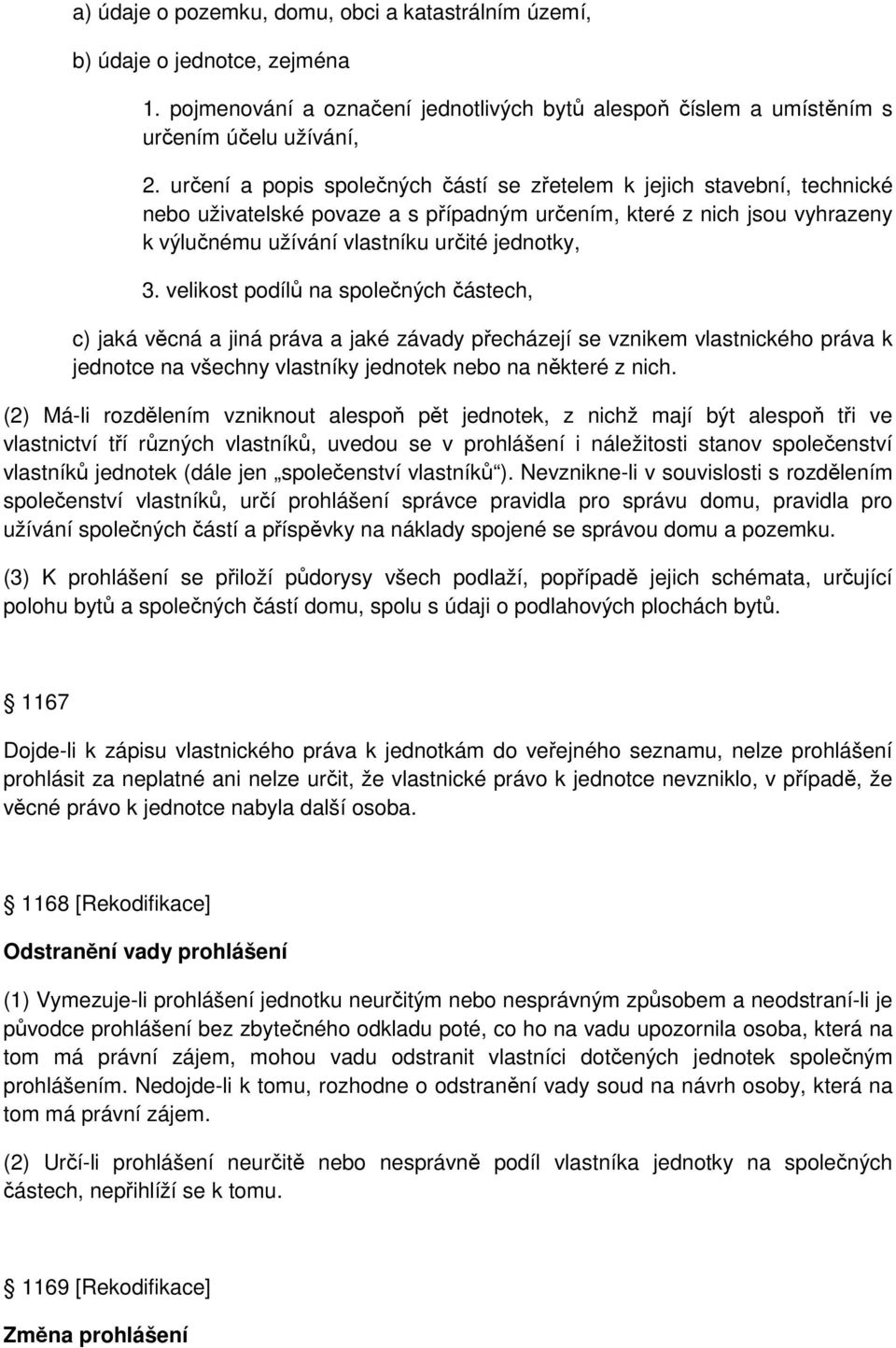 velikost podílů na společných částech, c) jaká věcná a jiná práva a jaké závady přecházejí se vznikem vlastnického práva k jednotce na všechny vlastníky jednotek nebo na některé z nich.