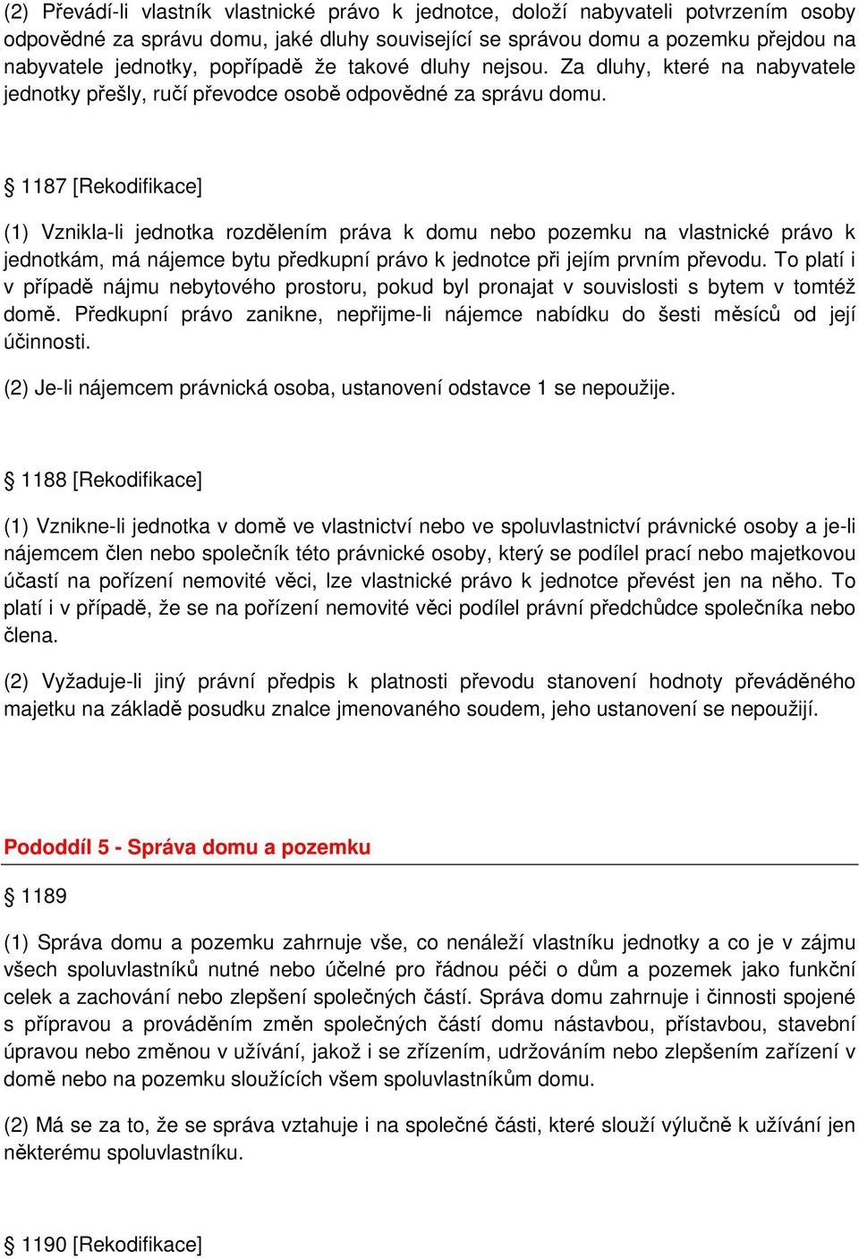 1187 [Rekodifikace] (1) Vznikla-li jednotka rozdělením práva k domu nebo pozemku na vlastnické právo k jednotkám, má nájemce bytu předkupní právo k jednotce při jejím prvním převodu.