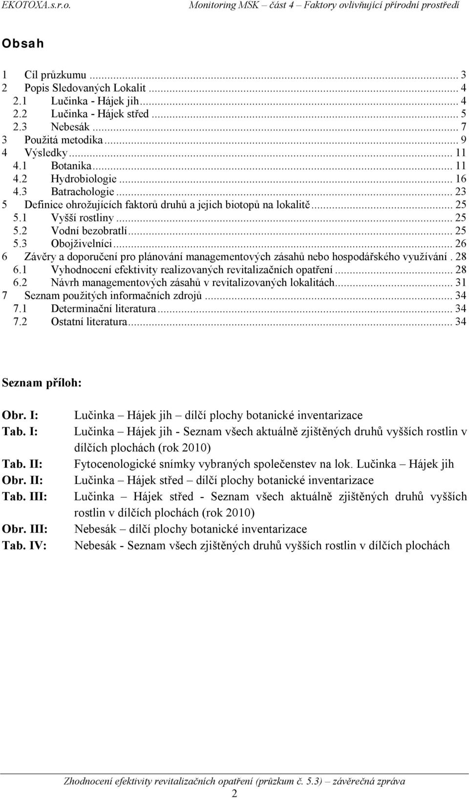 ..26 6 Závěry a doporučení pro plánování managementových zásahů nebo hospodářského využívání.28 6.1 Vyhodnocení efektivity realizovaných revitalizačních opatření...28 6.2 Návrh managementových zásahů v revitalizovaných lokalitách.